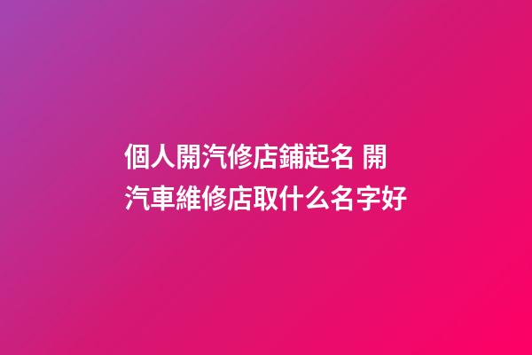 個人開汽修店鋪起名 開汽車維修店取什么名字好-第1張-店鋪起名-玄機派